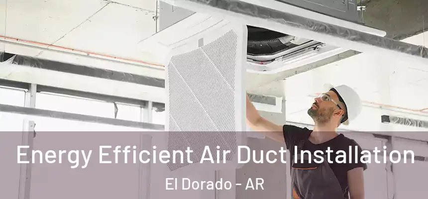 Energy Efficient Air Duct Installation El Dorado - AR