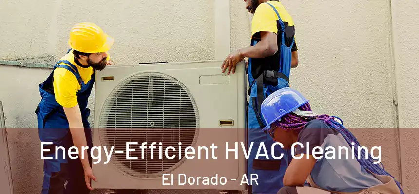  Energy-Efficient HVAC Cleaning El Dorado - AR